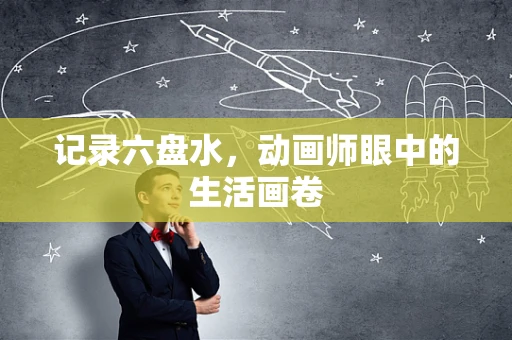 记录六盘水，动画师眼中的生活画卷