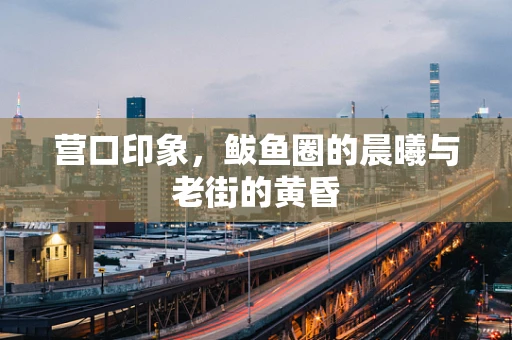 营口印象，鲅鱼圈的晨曦与老街的黄昏