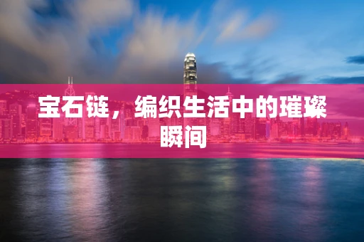 宝石链，编织生活中的璀璨瞬间