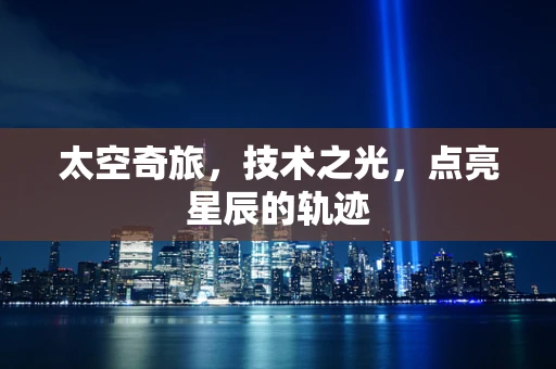 太空奇旅，技术之光，点亮星辰的轨迹
