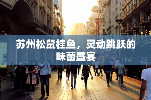 苏州松鼠桂鱼，灵动跳跃的味蕾盛宴