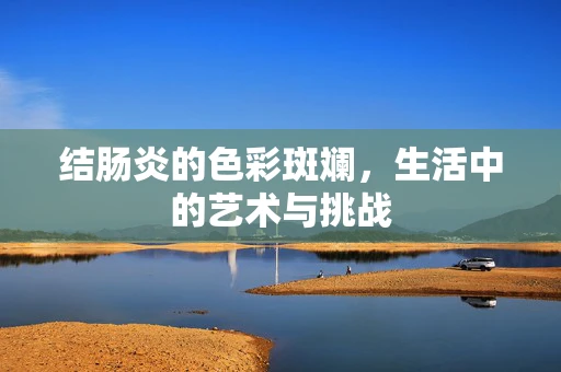 结肠炎的色彩斑斓，生活中的艺术与挑战