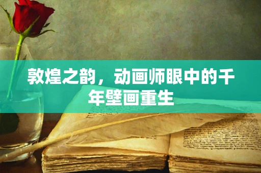 敦煌之韵，动画师眼中的千年壁画重生