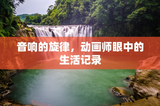 音响的旋律，动画师眼中的生活记录