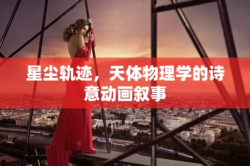 星尘轨迹，天体物理学的诗意动画叙事