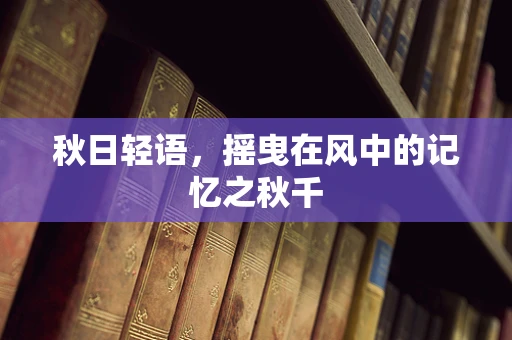 秋日轻语，摇曳在风中的记忆之秋千