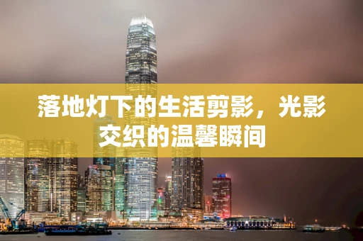 落地灯下的生活剪影，光影交织的温馨瞬间