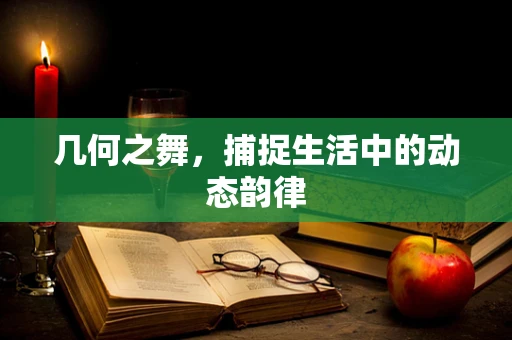 几何之舞，捕捉生活中的动态韵律
