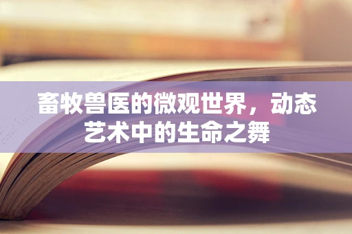 畜牧兽医的微观世界，动态艺术中的生命之舞