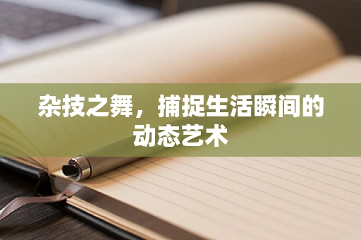 杂技之舞，捕捉生活瞬间的动态艺术