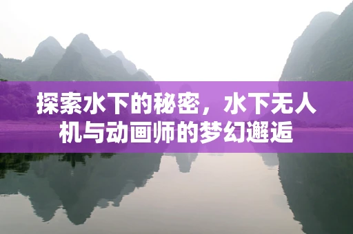 探索水下的秘密，水下无人机与动画师的梦幻邂逅