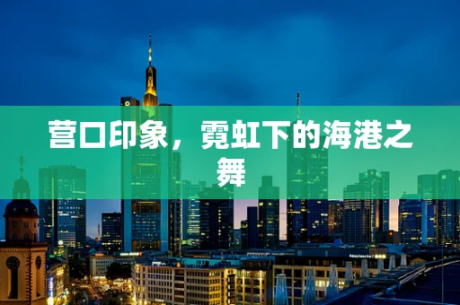 营口印象，霓虹下的海港之舞