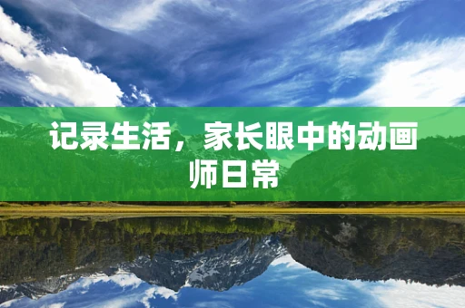 记录生活，家长眼中的动画师日常