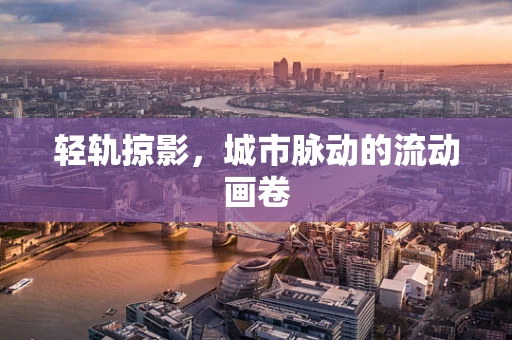 轻轨掠影，城市脉动的流动画卷
