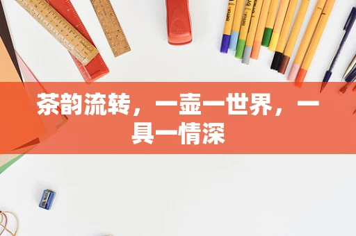 茶韵流转，一壶一世界，一具一情深