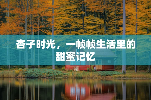 杏子时光，一帧帧生活里的甜蜜记忆