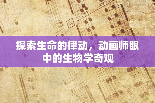 探索生命的律动，动画师眼中的生物学奇观