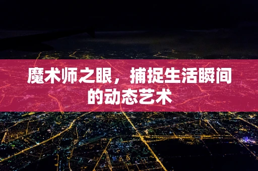 魔术师之眼，捕捉生活瞬间的动态艺术