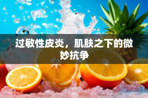 过敏性皮炎，肌肤之下的微妙抗争