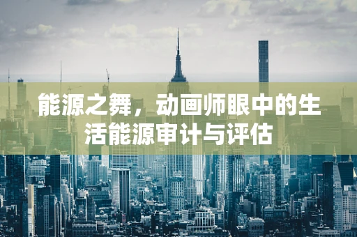 能源之舞，动画师眼中的生活能源审计与评估