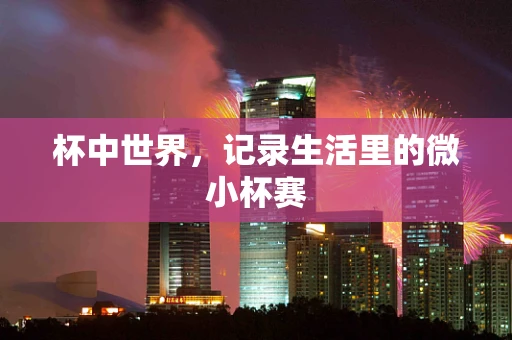 杯中世界，记录生活里的微小杯赛