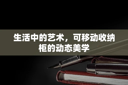 生活中的艺术，可移动收纳柜的动态美学
