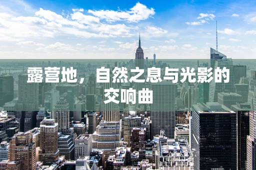 露营地，自然之息与光影的交响曲