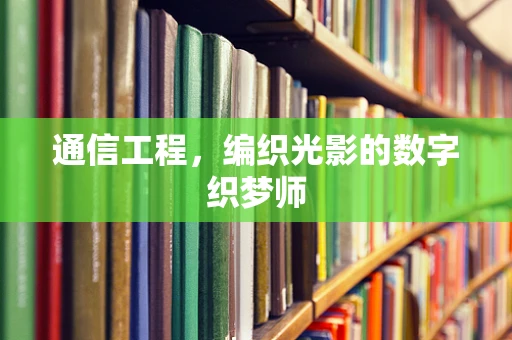 通信工程，编织光影的数字织梦师