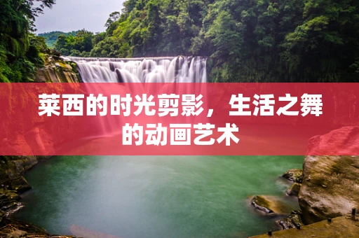 莱西的时光剪影，生活之舞的动画艺术