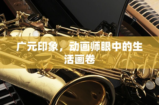 广元印象，动画师眼中的生活画卷