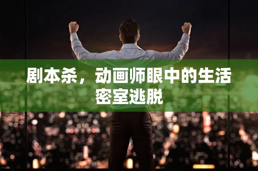 剧本杀，动画师眼中的生活密室逃脱