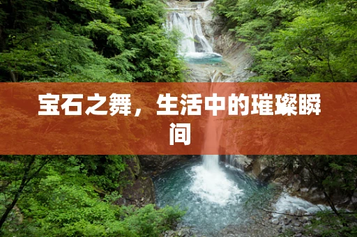 宝石之舞，生活中的璀璨瞬间