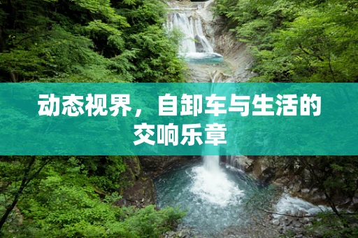 动态视界，自卸车与生活的交响乐章
