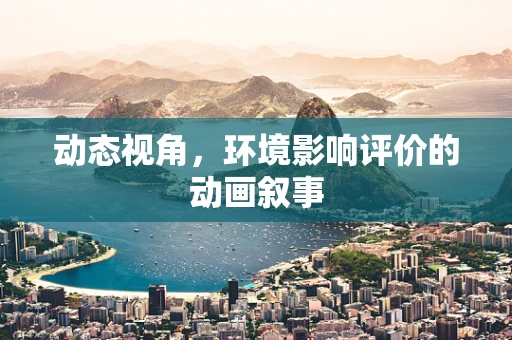 动态视角，环境影响评价的动画叙事