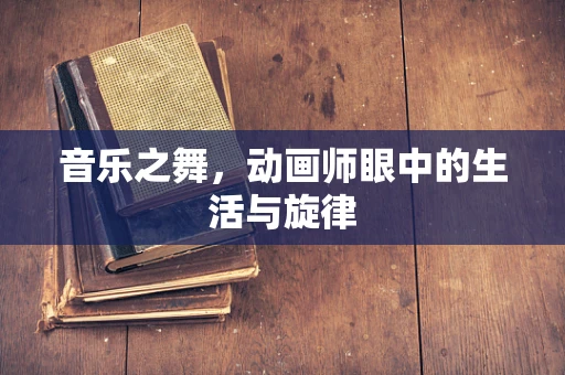 音乐之舞，动画师眼中的生活与旋律
