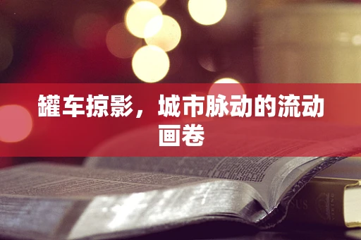 罐车掠影，城市脉动的流动画卷