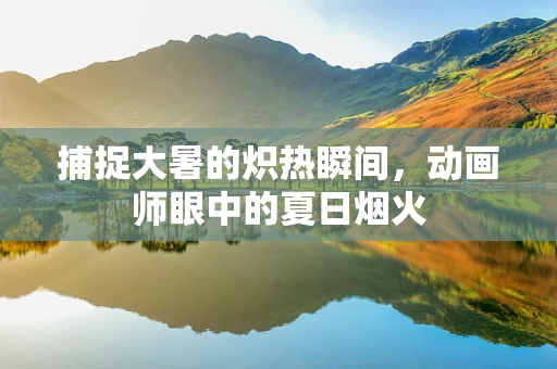 捕捉大暑的炽热瞬间，动画师眼中的夏日烟火