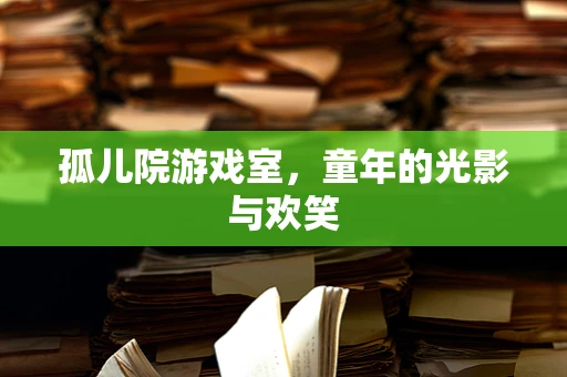 孤儿院游戏室，童年的光影与欢笑
