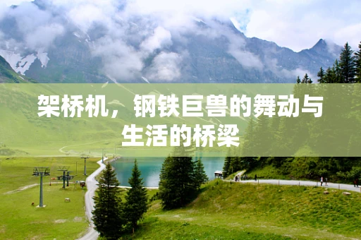 架桥机，钢铁巨兽的舞动与生活的桥梁