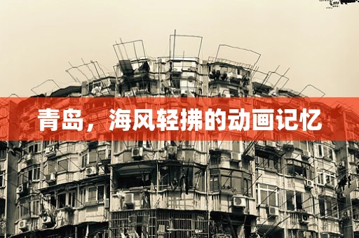 青岛，海风轻拂的动画记忆