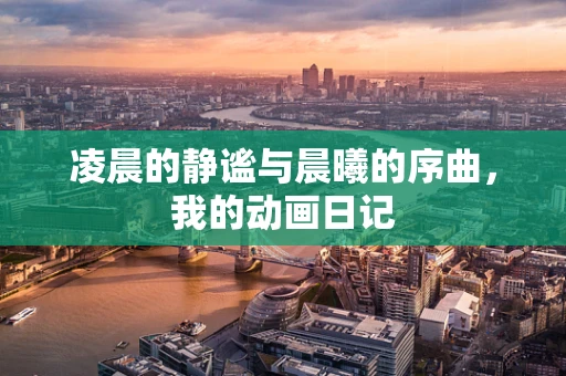 凌晨的静谧与晨曦的序曲，我的动画日记
