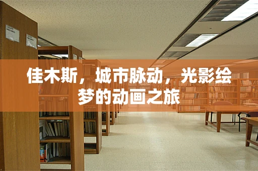 佳木斯，城市脉动，光影绘梦的动画之旅