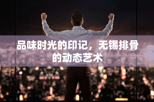 品味时光的印记，无锡排骨的动态艺术