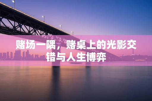 赌场一隅，赌桌上的光影交错与人生博弈
