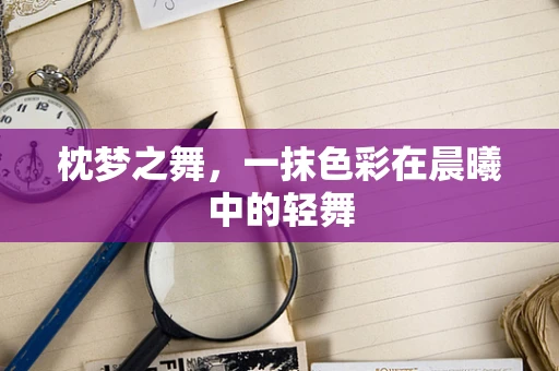 枕梦之舞，一抹色彩在晨曦中的轻舞