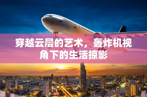 穿越云层的艺术，轰炸机视角下的生活掠影