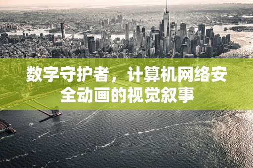 数字守护者，计算机网络安全动画的视觉叙事