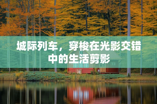城际列车，穿梭在光影交错中的生活剪影