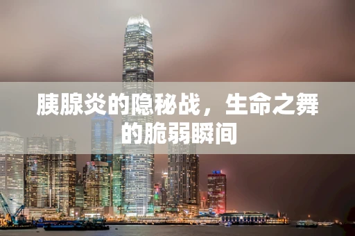 胰腺炎的隐秘战，生命之舞的脆弱瞬间