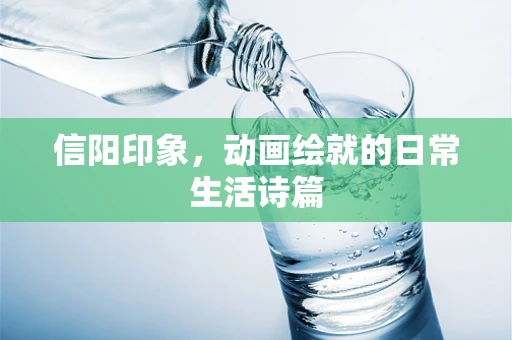 信阳印象，动画绘就的日常生活诗篇